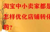 淘寶中小賣家都是怎樣優(yōu)化店鋪轉(zhuǎn)化率的？