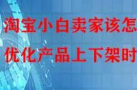 淘寶小白賣家該怎樣優(yōu)化產(chǎn)品上下架時間？