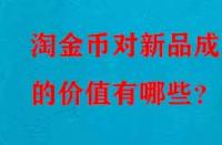 淘金幣對(duì)新品成交的價(jià)值有哪些？