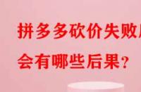 拼多多砍價失敗后會有哪些后果？