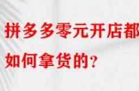拼多多零元開(kāi)店都是如何拿貨的？
