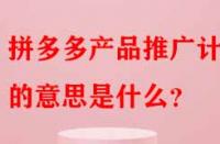 拼多多產(chǎn)品推廣計(jì)劃的意思是什么？