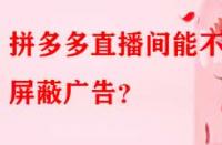 拼多多直播間能不能屏蔽廣告？