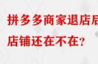 拼多多商家退店后店鋪還在不在？