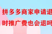 拼多多商家申請退店時(shí)推廣費(fèi)也會退嗎？