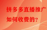 拼多多直播推廣是如何收費的？