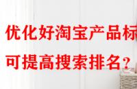 優(yōu)化好淘寶產品標題可提高搜索排名？