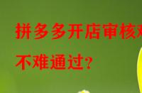 拼多多開店審核難不難通過？