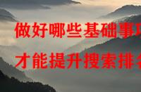 做好哪些基礎(chǔ)事項(xiàng)才能提升搜索排名？