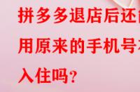 拼多多退店后還能用原來的手機(jī)號在入住嗎？