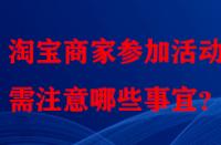 淘寶商家參加活動時需注意哪些事宜？