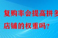 復(fù)購(gòu)率會(huì)提高拼多多店鋪的權(quán)重嗎？