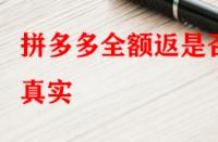 拼多多全額返是否真實？錢會不會按時退回來？