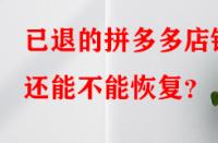 已退的拼多多店鋪還能不能恢復(fù)？