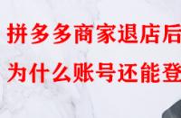 拼多多商家退店后為什么賬號還能登入？