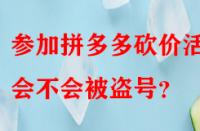 參加拼多多砍價(jià)活動(dòng)會(huì)不會(huì)被盜號(hào)？