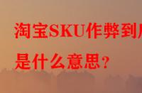 淘寶SKU作弊到底是什么意思？