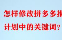 怎樣修改拼多多推廣計(jì)劃中的關(guān)鍵詞？