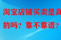 淘寶店鋪買賣是真實(shí)的嗎？靠不靠譜？