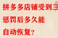 拼多多店鋪受到三級(jí)懲罰后多久能自動(dòng)恢復(fù)？