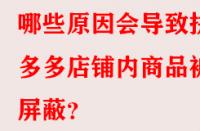 哪些原因會導(dǎo)致拼多多店鋪內(nèi)商品被屏蔽？