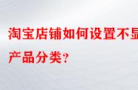 淘寶店鋪如何設(shè)置不顯示產(chǎn)品分類？