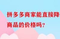 拼多多商家能直接降低商品的價格嗎？