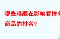 哪些難題在影響著拼多多商品的排名？