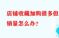 店鋪收藏加購(gòu)很多但無(wú)銷(xiāo)量怎么辦？