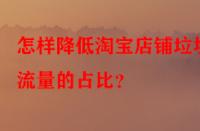 怎樣降低淘寶店鋪垃圾流量的占比？