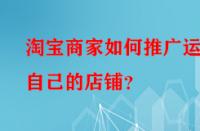 淘寶商家如何推廣運(yùn)營自己的店鋪？