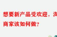 想要新產(chǎn)品受歡迎，淘寶商家該如何做？