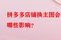 拼多多店鋪換主圖會(huì)有哪些影響？