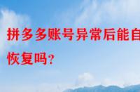 拼多多賬號(hào)異常后能自動(dòng)恢復(fù)嗎？