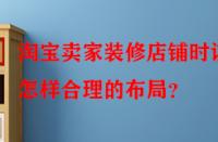 淘寶賣家裝修店鋪時(shí)該怎樣合理的布局？