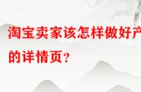 淘寶賣家該怎樣做好產(chǎn)品的詳情頁？