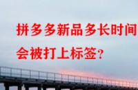 拼多多新品多長時間后會被打上標簽？