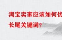 淘寶賣(mài)家應(yīng)該如何優(yōu)化長(zhǎng)尾關(guān)鍵詞？