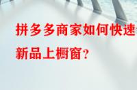拼多多商家如何快速讓新品上櫥窗？
