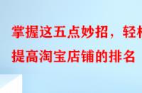 掌握這五點(diǎn)妙招，輕松提高淘寶店鋪的排名