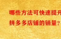 哪些方法可快速提升拼多多店鋪的銷量？