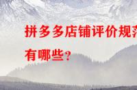 拼多多店鋪評(píng)價(jià)規(guī)范有哪些？