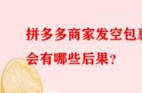 拼多多商家發(fā)空包裹會有哪些后果？