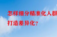 怎樣細分精準化人群打造差異化？