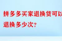 拼多多買家退換貨可以退換多少次？