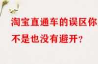 淘寶直通車的誤區(qū)你是不是也沒(méi)有避開(kāi)？
