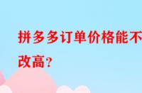 拼多多訂單價格能不能改高？