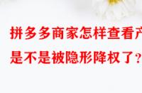 拼多多商家怎樣查看產(chǎn)品是不是被隱形降權了？