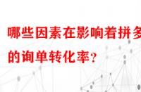 哪些因素在影響著拼多多的詢單轉(zhuǎn)化率？
