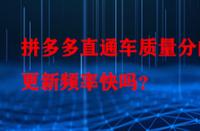 拼多多直通車質(zhì)量分的更新頻率快嗎？